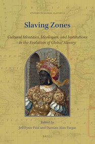 Slaving Zones (Cultural Identities, Ideologies, and Institutions in the Evolution of Global Slavery) by Jeff Fynn-Paul, Damian Alan Pargas, 9789004447189