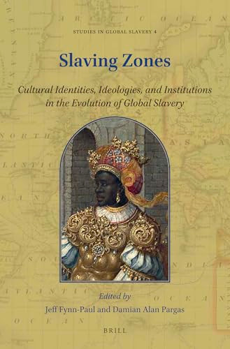 Slaving Zones (Cultural Identities, Ideologies, and Institutions in the Evolution of Global Slavery) by Jeff Fynn-Paul, Damian Alan Pargas, 9789004447189