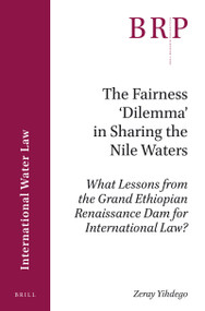 The Fairness ‘Dilemma' in Sharing the Nile Waters (What Lessons from the Grand Ethiopian Renaissance Dam for International Law?) by Zeray Yihdego, 9789004351752