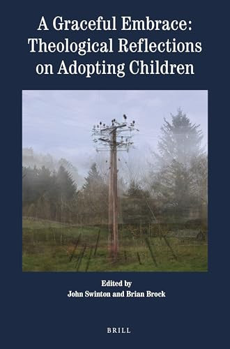 A Graceful Embrace: Theological Reflections on Adopting Children by John Swinton, Brian Brock, 9789004352896