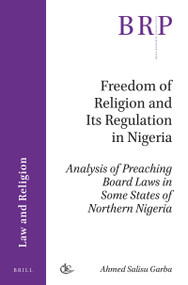 Freedom of Religion and Its Regulation in Nigeria (Analysis of Preaching Board Laws in Some States of Northern Nigeria) by Ahmed Salisu Garba, 9789004353114