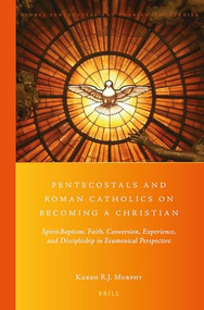 Pentecostals and Roman Catholics on Becoming a Christian (Spirit-Baptism, Faith, Conversion, Experience, and Discipleship in Ecumenical Perspective) by Karen Murphy, 9789004355163