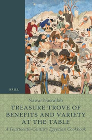 Treasure Trove of Benefits and Variety at the Table: A Fourteenth-Century Egyptian Cookbook (English Translation, with an Introduction and Glossary) by Nawal Nasrallah, 9789004356238