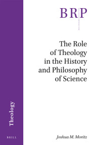 The Role of Theology in the History and Philosophy of Science by Joshua M. Moritz, 9789004360211