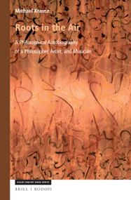 Roots in the Air (A Philosophical Autobiography of a Philosopher, Artist, and Musician) by Michael Krausz, 9789004364349