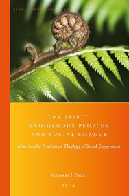 The Spirit, Indigenous Peoples and Social Change (Māori and a Pentecostal Theology of Social Engagement) by Michael J. Frost, 9789004364646