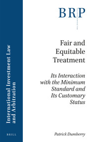Fair and Equitable Treatment (Its Interaction with the Minimum Standard and Its Customary Status) by Patrick Dumberry, 9789004366114