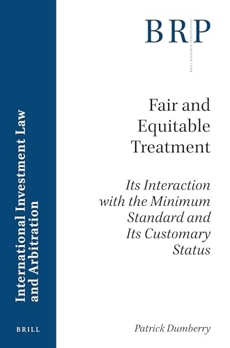 Fair and Equitable Treatment (Its Interaction with the Minimum Standard and Its Customary Status) by Patrick Dumberry, 9789004366114