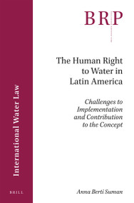 The Human Right to Water in Latin America (Challenges to Implementation and Contribution to the Concept) by Anna Berti Suman, 9789004367807