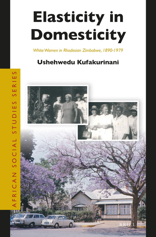 Elasticity in Domesticity: White Women in Rhodesian Zimbabwe, 1890-1979 by Ushehwedu Kufakurinani, 9789004370562