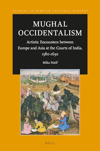 Mughal Occidentalism (Artistic Encounters between Europe and Asia at the Courts of India, 1580-1630) by Mika Natif, 9789004699786