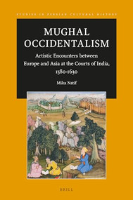 Mughal Occidentalism (Artistic Encounters between Europe and Asia at the Courts of India, 1580-1630) by Mika Natif, 9789004699786