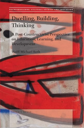 Dwelling, Building, Thinking (A Post-Constructivist Perspective on Education, Learning, and Development) by Wolff-Michael Roth, 9789004376915