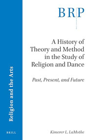 A History of Theory and Method in the Study of Religion and Dance (Past, Present, and Future) by Kimerer L. LaMothe, 9789004382688