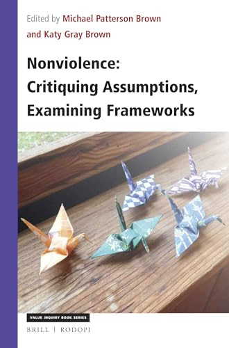 Nonviolence: Critiquing Assumptions, Examining Frameworks by Michael Brown, Katy Gray Brown, 9789004383401