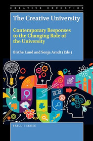 The Creative University (Contemporary Responses to the Changing Role of the University) by Birthe Lund, Sonja Arndt, 9789004384125
