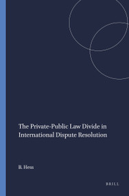 The Private-Public Law Divide in International Dispute Resolution by Burkhard Hess, 9789004384880