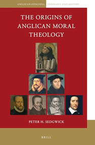 The Origins of Anglican Moral Theology by Peter H. Sedgwick, 9789004384910