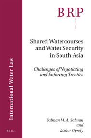 Shared Watercourses and Water Security in South Asia (Challenges of Negotiating and Enforcing Treaties) by Salman M.A. Salman, Kishor Uprety, 9789004385047