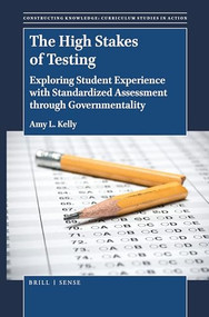 The High Stakes of Testing (Exploring Student Experience with Standardized Assessment through Governmentality) by Amy L. Kelly, 9789004401341