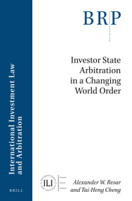 Investor State Arbitration in a Changing World Order by Alexander W. Resar, Tai-Heng Cheng, 9789004390584
