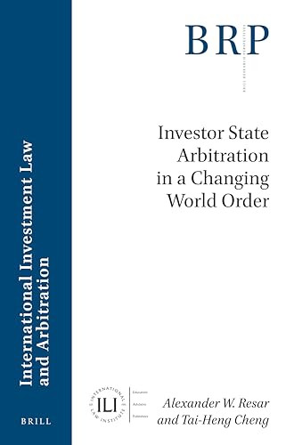 Investor State Arbitration in a Changing World Order by Alexander W. Resar, Tai-Heng Cheng, 9789004390584