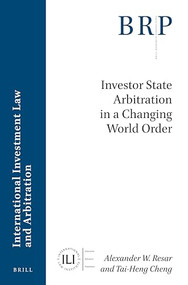 Investor State Arbitration in a Changing World Order by Alexander W. Resar, Tai-Heng Cheng, 9789004390584