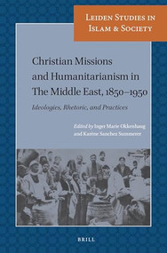 Christian Missions and Humanitarianism in The Middle East, 1850-1950 (Ideologies, Rhetoric, and Practices) by Inger Marie Okkenhaug, Karène Sanchez Summerer, 9789004394667