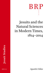 Jesuits and the Natural Sciences in Modern Times, 1814-2014 (Brill's Research Perspectives in Jesuit Studies) by Agustín Udías, 9789004394896