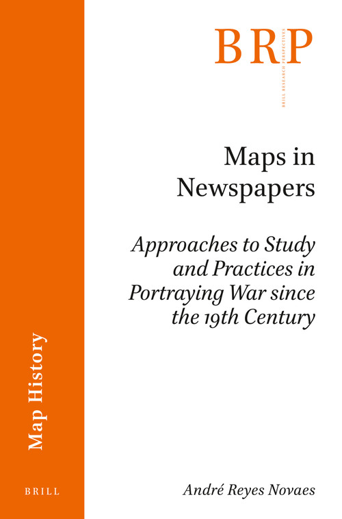 Maps in Newspapers (Approaches of Study and Practices in Portraying War since 19th Century) by André Reyes Novaes, 9789004398825