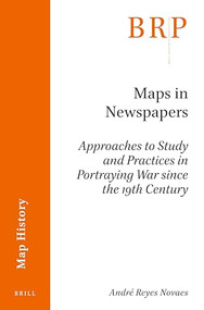 Maps in Newspapers (Approaches of Study and Practices in Portraying War since 19th Century) by André Reyes Novaes, 9789004398825