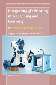Integrating 3D Printing into Teaching and Learning (Practitioners' Perspectives) by Nagla Ali, Myint Swe Khine, 9789004411005
