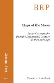Maps of the Moon (Lunar Cartography from the Seventeenth Century to the Space Age) by Thomás A. S. Haddad, 9789004400887