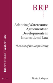 Adapting Watercourse Agreements to Developments in International Law (The Case of the Itaipu Treaty) by Maria A. Gwynn, 9789004402089