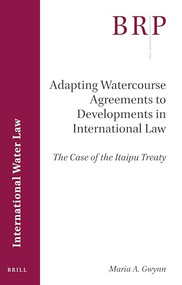 Adapting Watercourse Agreements to Developments in International Law (The Case of the Itaipu Treaty) by Maria A. Gwynn, 9789004402089
