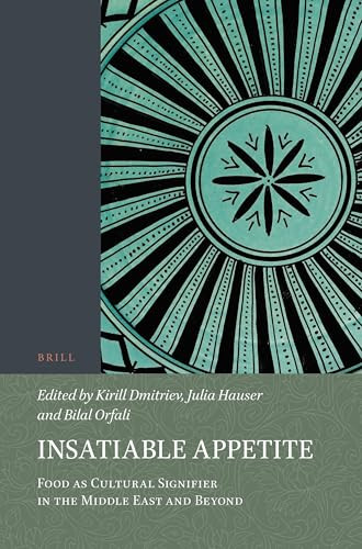 Insatiable Appetite: Food as Cultural Signifier in the Middle East and Beyond by Kirill Dmitriev, Julia Hauser, Bilal Orfali, 9789004413023