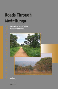 Roads Through Mwinilunga (A History of Social Change in Northwest Zambia) by Iva Peša, 9789004407909