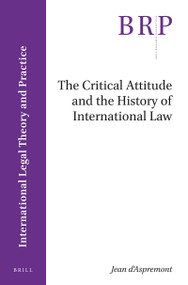 The Critical Attitude and the History of International Law by Jean D'Aspremont, 9789004411623