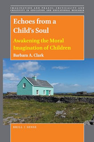 Echoes from a Child's Soul (Awakening the Moral Imagination of Children) by Barbara A. Clark, 9789004412705