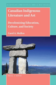 Canadian Indigenous Literature and Art (Decolonizing Education, Culture, and Society) by Carol A. Mullen, 9789004414266