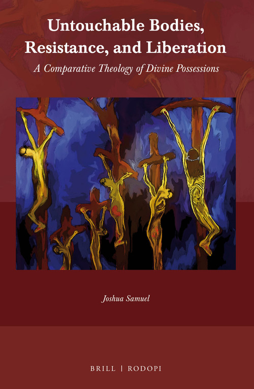 Untouchable Bodies, Resistance, and Liberation (A Comparative Theology of Divine Possessions) by Joshua Samuel, 9789004420038