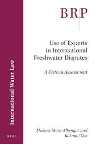 Use of Experts in International Freshwater Disputes (A Critical Assessment) by Makane Moise Mbengue, Rukmini Das, 9789004420427