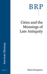 Cities and the Meanings of Late Antiquity by Mark Humphries, 9789004422605