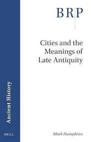 Cities and the Meanings of Late Antiquity by Mark Humphries, 9789004422605