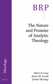 The Nature and Promise of Analytic Theology by Oliver D. Crisp, James Arcadi, Jordan Wessling, 9789004423589