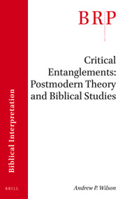Critical Entanglements: Postmodern Theory and Biblical Studies by Andrew P. Wilson, 9789004424043