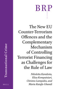 The New EU Counter-Terrorism Offences and the Complementary Mechanism of Controlling Terrorist Financing as Challenges for the Rule of Law by Nikoletta Karaliota, Eliza Kompatsiari, Christos Lampakis, Maria Kaiafa-Gbandi, 9789004424623