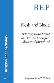 Flesh and Blood: Interrogating Freud on Human Sacrifice, Real and Imagined by Benjamin Beit-Hallahmi, 9789004424791