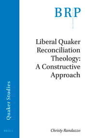 Liberal Quaker Reconciliation Theology: A Constructive Approach by Christy Randazzo, 9789004424869