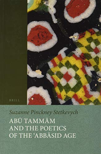 Abū Tammām and the Poetics of the ʿAbbāsid Age by Suzanne Pinckney Stetkevych, 9789004425514